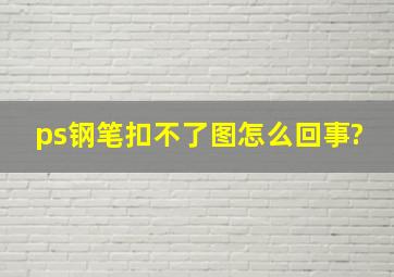 ps钢笔扣不了图怎么回事?