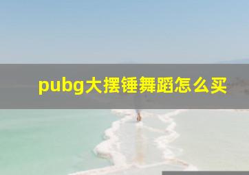 pubg大摆锤舞蹈怎么买