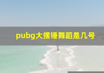 pubg大摆锤舞蹈是几号