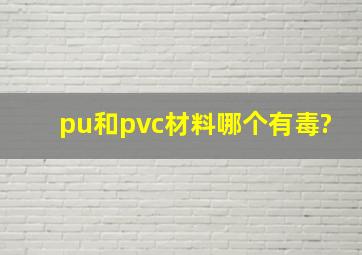 pu和pvc材料哪个有毒?