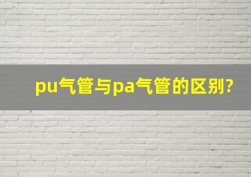 pu气管与pa气管的区别?