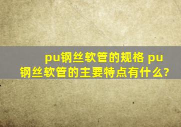 pu钢丝软管的规格 pu钢丝软管的主要特点有什么?