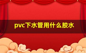 pvc下水管用什么胶水