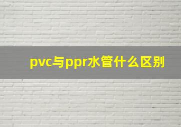 pvc与ppr水管什么区别