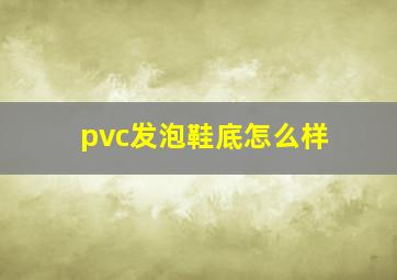 pvc发泡鞋底怎么样