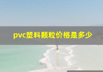 pvc塑料颗粒价格是多少