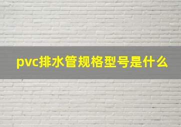 pvc排水管规格型号是什么