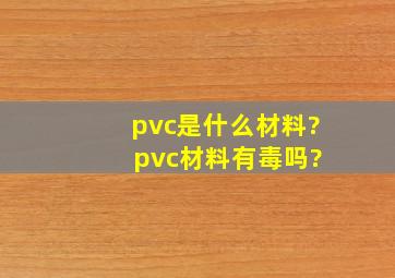 pvc是什么材料? pvc材料有毒吗?