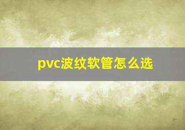 pvc波纹软管怎么选