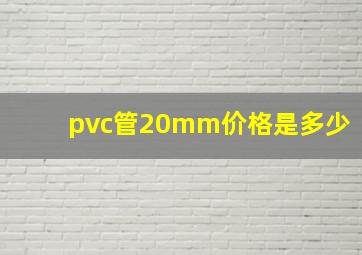 pvc管20mm价格是多少