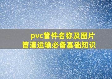 pvc管件名称及图片,管道运输必备基础知识