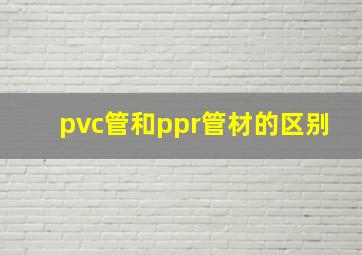 pvc管和ppr管材的区别