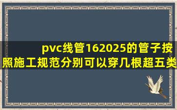 pvc线管16、20、25的管子,按照施工规范,分别可以穿几根超五类网线?