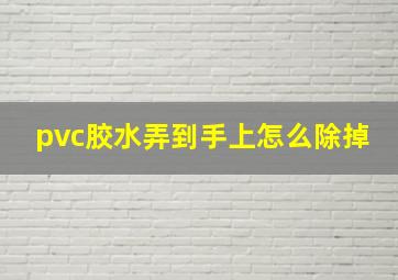 pvc胶水弄到手上怎么除掉