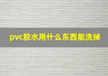 pvc胶水用什么东西能洗掉