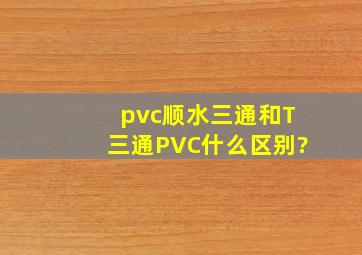pvc顺水三通和T三通PVC什么区别?