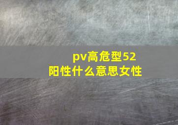 pv高危型52阳性什么意思女性