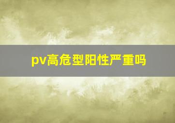 pv高危型阳性严重吗