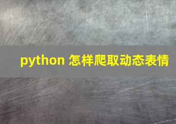 python 怎样爬取动态表情