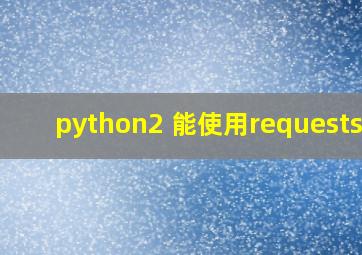 python2 能使用requests吗