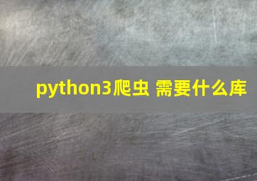 python3爬虫 需要什么库