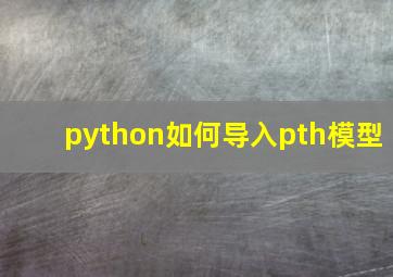 python如何导入pth模型