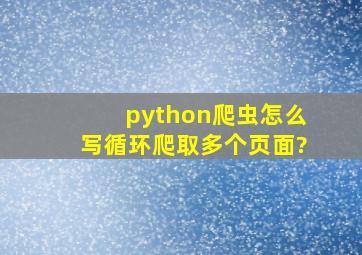 python爬虫怎么写循环爬取多个页面?