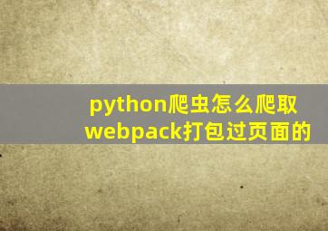 python爬虫怎么爬取webpack打包过页面的