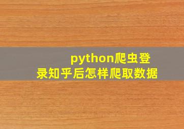 python爬虫登录知乎后怎样爬取数据