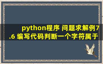 python程序 问题求解【例7.6】 编写代码,判断一个字符属于阿拉伯数字,...