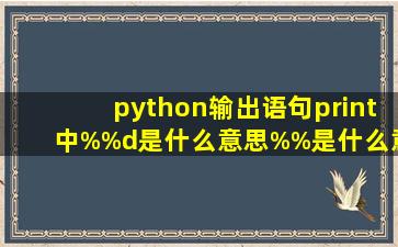 python输出语句print中%(%d)是什么意思,%%是什么意思?