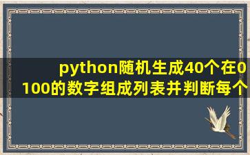 python随机生成40个在(0,100)的数字组成列表,并判断每个数字是否为...