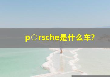 p○rsche是什么车?