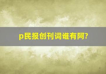 p民报创刊词,谁有阿?