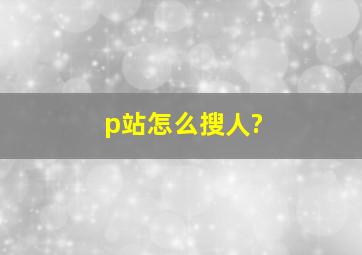 p站怎么搜人?