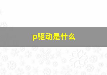 p驱动是什么(