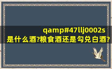 q/llj0002s是什么酒?粮食酒还是勾兑白酒?