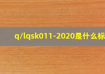 q/lqsk011-2020是什么标准