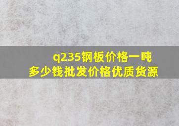 q235钢板价格一吨多少钱批发价格优质货源