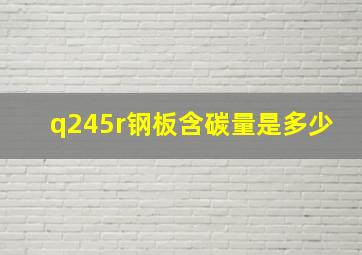 q245r钢板含碳量是多少