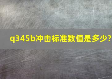 q345b冲击标准数值是多少?