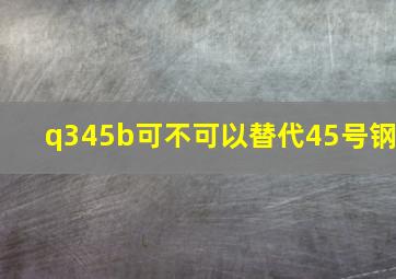 q345b可不可以替代45号钢