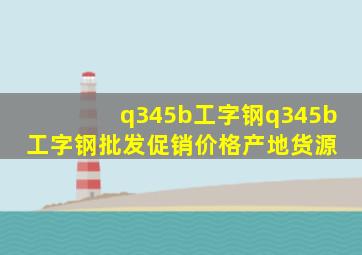 q345b工字钢q345b工字钢批发、促销价格、产地货源 