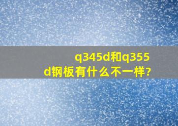 q345d和q355d钢板有什么不一样?