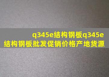 q345e结构钢板q345e结构钢板批发、促销价格、产地货源 