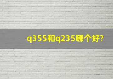 q355和q235哪个好?