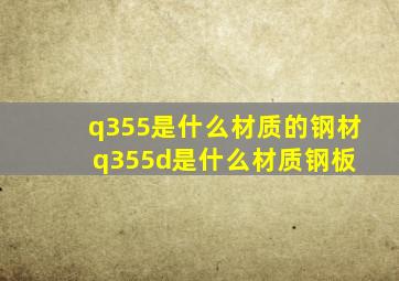 q355是什么材质的钢材(q355d是什么材质钢板) 