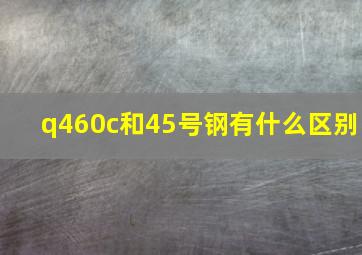 q460c和45号钢有什么区别