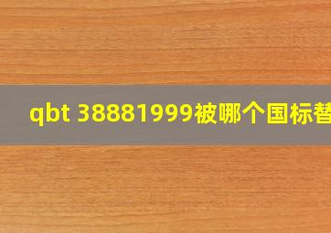 qbt 38881999被哪个国标替代