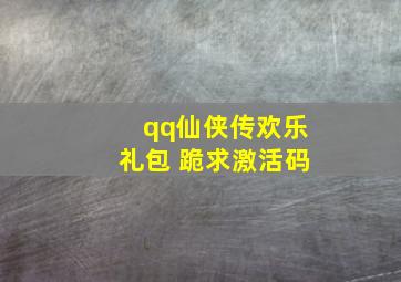 qq仙侠传欢乐礼包 跪求激活码